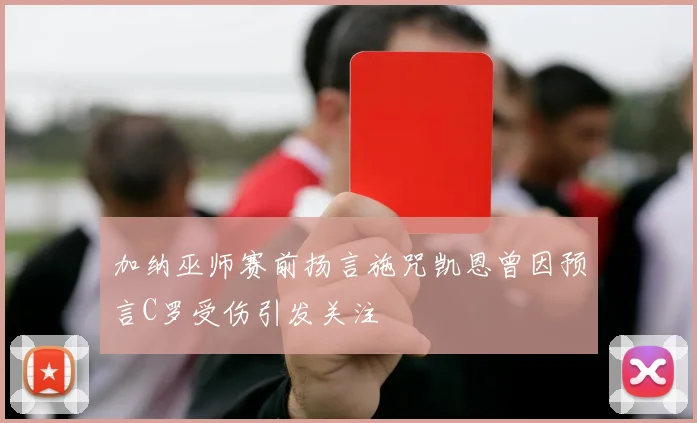 加纳巫师赛前扬言施咒凯恩曾因预言C罗受伤引发关注