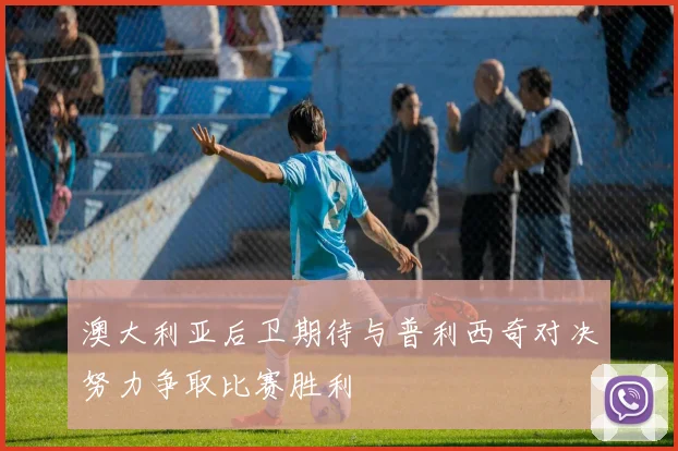 澳大利亚后卫期待与普利西奇对决努力争取比赛胜利