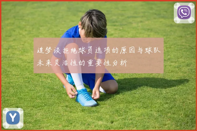 追梦谈拒绝球员选项的原因与球队未来灵活性的重要性分析
