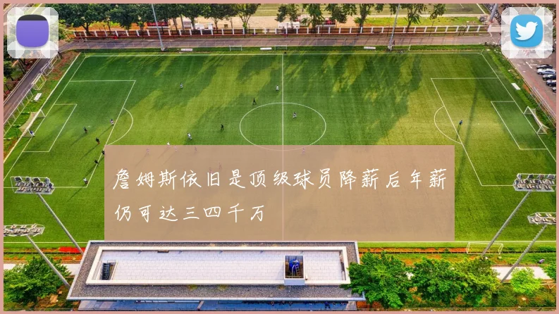 詹姆斯依旧是顶级球员降薪后年薪仍可达三四千万