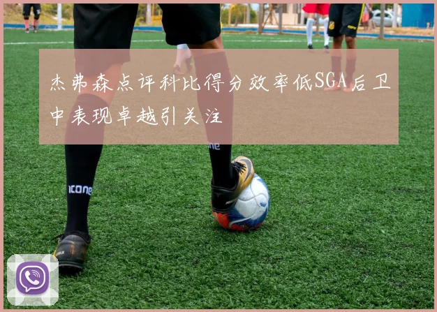 杰弗森点评科比得分效率低SGA后卫中表现卓越引关注