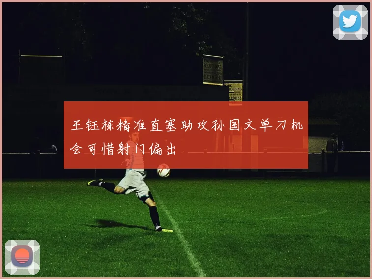 王钰栋精准直塞助攻孙国文单刀机会可惜射门偏出