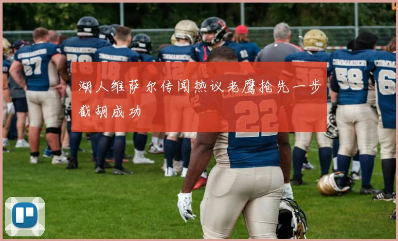 湖人维萨尔传闻热议老鹰抢先一步截胡成功